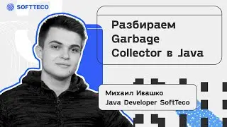Разбираем Garbage Collector в Java. Михаил Ивашко | SoftTeco Meetup