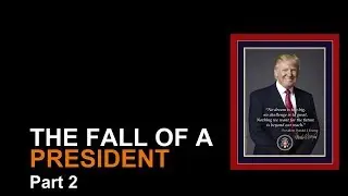 The Fall of President Donald J. Trump - Part 2