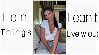 10 Things I Can't Live W Out
