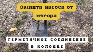 Защита насоса от мусора. Герметичное соединение кабеля в колодце.
