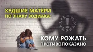 Худшие матери по знаку Зодиака : Кому рожать противопоказано