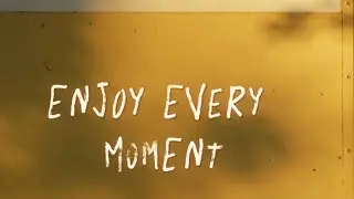 Enjoy every moment