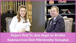 Değerli Prof. Dr. Aziz Akgül ile Birlikte Kadınlarımıza Özel Mikrokrediyi Konuştuk