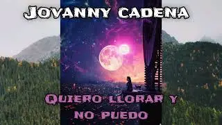 JOVANNY CADENA (Quiero Llorar Y No Puedo) 💜.