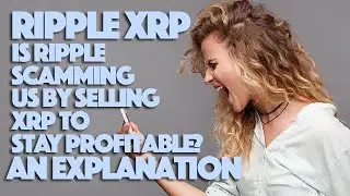 Ripple XRP: Is Ripple Scamming Us By Selling XRP To Stay Profitable? An Explanation