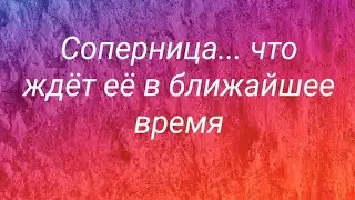 Соперница... что ждёт её в ближайшее время