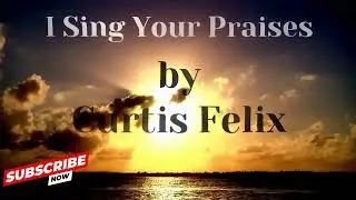I SING YOUR PRAISES | Curtis Felix