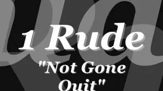 1 Rude-Not Gone Quit