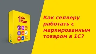 Как селлеру работать на маркетплейсах с маркированным товаром в 1С?