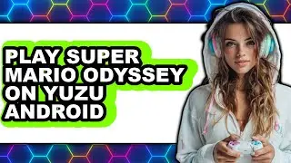 How to Play Super Mario Odyssey on Yuzu Android 2025 - Full Guide