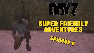 DayZ Standalone - Super Friendly Adventures - Episode 6
