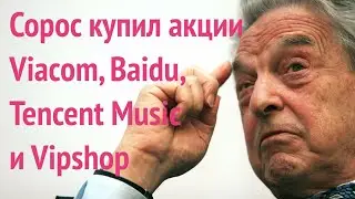 Сорос купил акции Viacom, Baidu, Tencent Music, Vipshop... Стоит ли повторять его сделки???