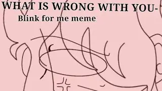 Blink for me meme//Ft:me irl (Read Desc)