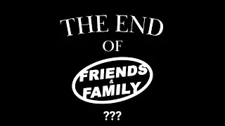 The End of Friends & Family...