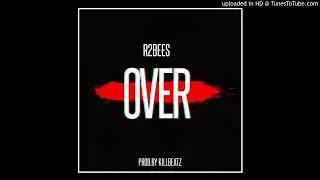 R2Bees - Over (Prod by Killbeatz)[ Official Audio]