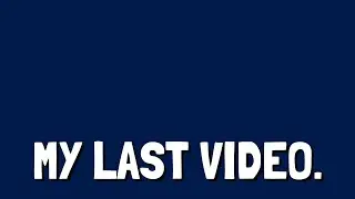 My LAST Video.