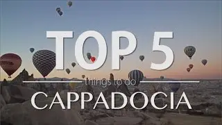 Cappadocia Top 5 Things to do - Travel Guide