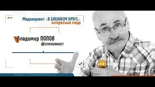 Медиапроект «В БЛИЖНЕМ КРУГЕ». Иллюзионист Владимир ПОПОВ