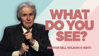 WHAT DO YOU SEE - Pastor Bill Wilson at BBTC Part 2 of 3