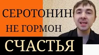 Серотонин ~ Это не Гормон Счастья ~ СИОЗС ~ Нейромедиатор Торможения ~  Снижение Негативных Эмоций