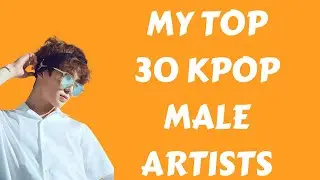 My Top 30 ll Favourite Kpop Artists (male ver and updated)