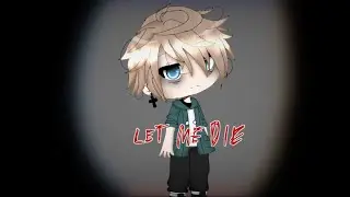 Let me Die •GLMV•
