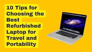 The Top 10 Tips for Choosing the Best Refurbished Laptop for Travel and Portability