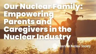 Our Nuclear Family: Empowering Parents and Caregivers in the Nuclear Industry