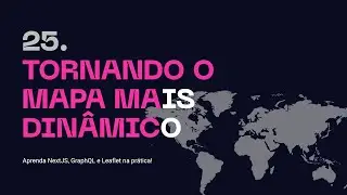 25. Tornando o Mapa mais Dinâmico - Aprenda NextJS, GraphQL na prática!