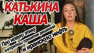 Про новую этику и иранскую нефть! КАТЬКИНА КАША вып.1