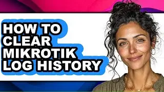 How to Clear Mikrotik Log History - Full Guide