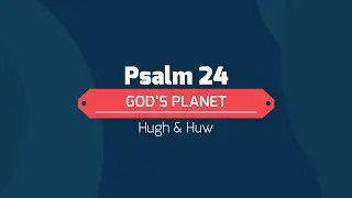Psalm 24 - God's Planet - Hugh & Huw