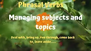 Common Phrasal Verbs  Managing subjects and topics  deal with, get on to, run through, come back to
