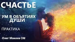 СЧАСТЬЕ. УМ В ОБЪЯТИЯХ ДУШИ   Олег Макеев OM