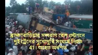 ব্রাহ্মণবাড়িয়ার মন্দবাগ রেল স্টেশনে দুই ট্রেনের মুখোমুখি সংঘর্ষে নিহত 41। আহত অর্ধশত।