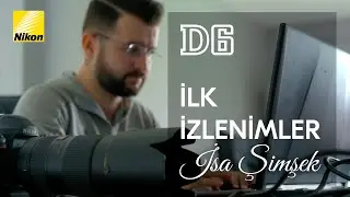 İsa Şimşek İlk İzlenimler: Nikon D6