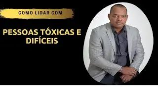 Como Lidar com Pessoas Difíceis e Tóxicas
