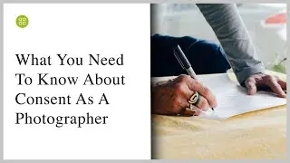 What You Need To Know About Consent As A Photographer