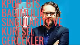 KPOP, BTS, Bağımlılık, Singularity ve Küresel Gerçekler