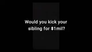 would you kick your sibling for $1mil