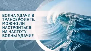 Волна удачи в Трансерфинге. Можно ли настроиться на частоту волны удачи?