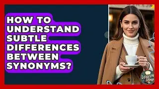 How To Understand Subtle Differences Between Synonyms? - Lexicon Lounge