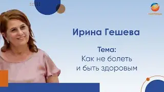 Ирина Гешева. Тема: Как не болеть и быть здоровым.