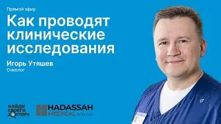 Клинические исследования: Игорь Утяшев, онколог, ведущий врач Института онкологии "Хадасса Москва"