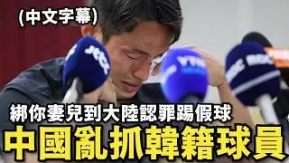 中國逮捕韓國球員！認罪踢假球…否則抓你妻兒到大陸逼供，台灣人該醒了吧！（中文字幕）