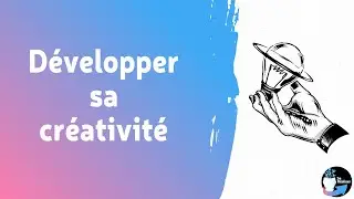 Comment développer sa créativité ?