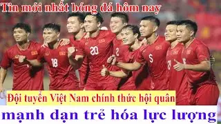 Tin bóng đá mới nhất hôm nay - Tuyển Việt Nam chính thức hội quân - mạnh dạn trẻ hóa lực lượng