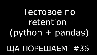 Тестовое по retention (python + pandas и SQL) | Ща порешаем! #36