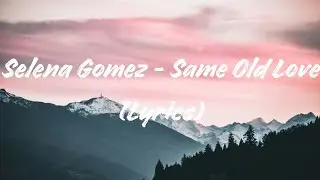 Selena Gomez - Same Old Love (Lyrics)