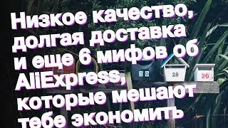 Низкое качество, долгая доставка и еще 6 мифов об AliExpress, которые мешают тебе экономить